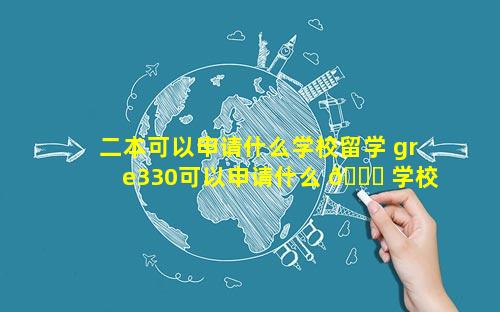 二本可以申请什么学校留学 gre330可以申请什么 🕊 学校